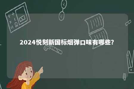 2024悦刻新国标烟弹口味有哪些

？ 